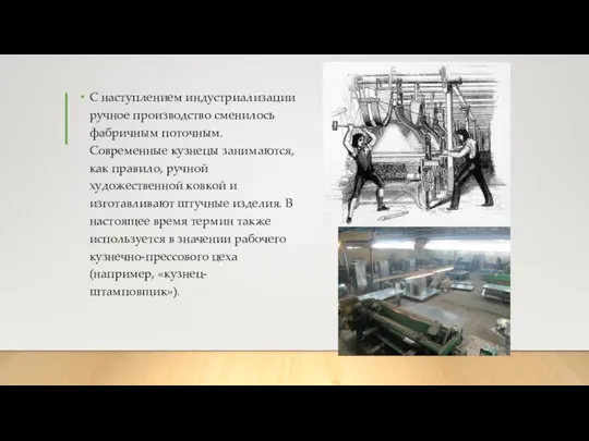 С наступлением индустриализации ручное производство сменилось фабричным поточным. Современные кузнецы занимаются, как