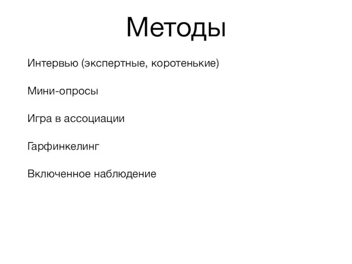 Методы Интервью (экспертные, коротенькие) Мини-опросы Игра в ассоциации Гарфинкелинг Включенное наблюдение