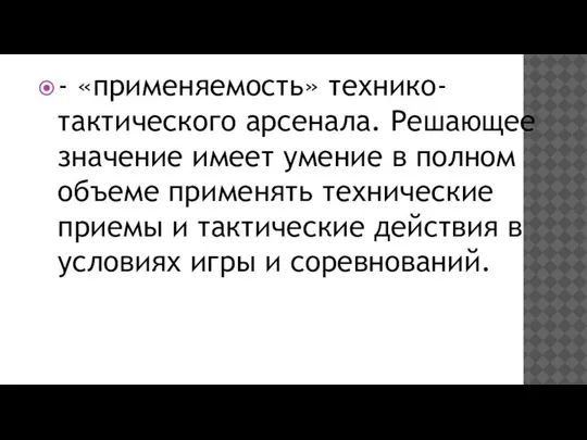 - «применяемость» технико-тактического ар­сенала. Решающее значение имеет умение в пол­ном объеме применять