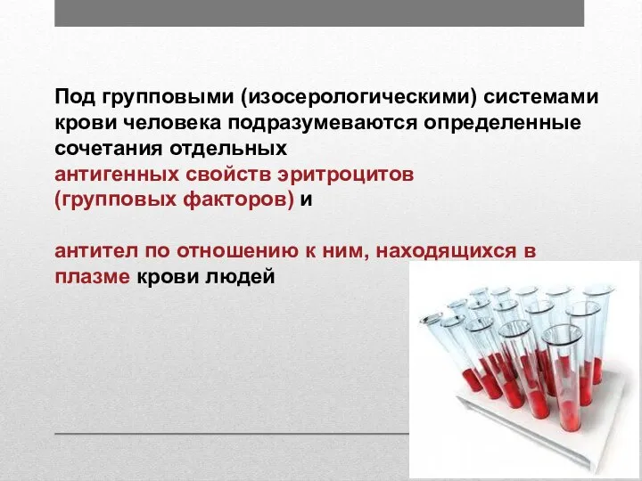 Под групповыми (изосерологическими) системами крови человека подразумеваются определенные сочетания отдельных антигенных свойств