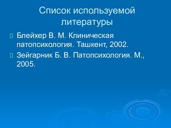 Список используемой литературы Блейхер В. М. Клиническая патопсихология. Ташкент, 2002. Зейгарник Б. В. Патопсихология. М., 2005.