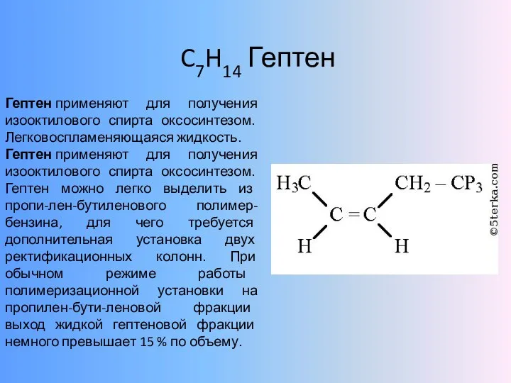 C7H14 Гептен Гептен применяют для получения изооктилового спирта оксосинтезом. Легковоспламеняющаяся жидкость. Гептен