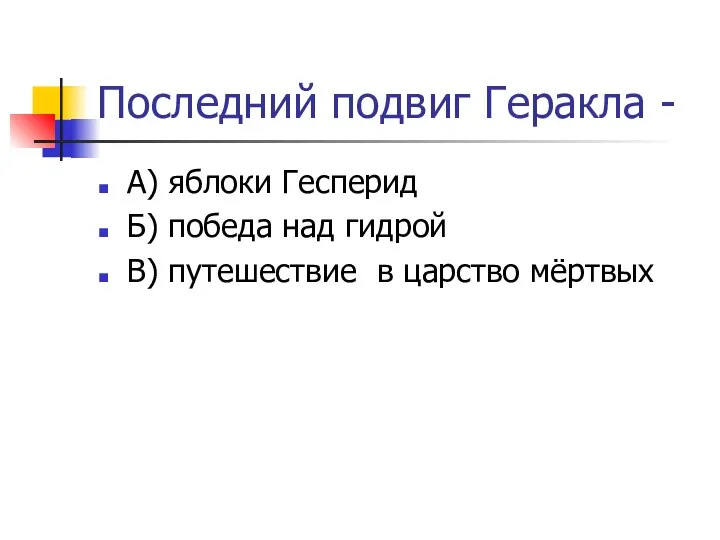 Последний подвиг Геракла - А) яблоки Гесперид Б) победа над гидрой В) путешествие в царство мёртвых