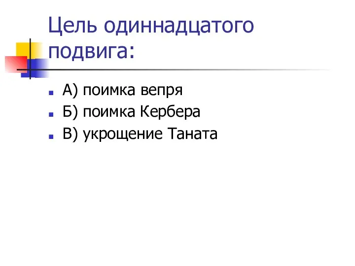 Цель одиннадцатого подвига: А) поимка вепря Б) поимка Кербера В) укрощение Таната