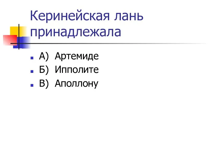 Керинейская лань принадлежала А) Артемиде Б) Ипполите В) Аполлону