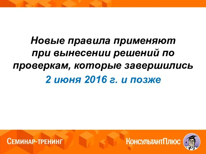 Новые правила применяют при вынесении решений по проверкам, которые завершились 2 июня 2016 г. и позже