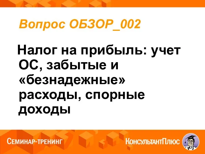 Вопрос ОБЗОР_002 Налог на прибыль: учет ОС, забытые и «безнадежные» расходы, спорные доходы