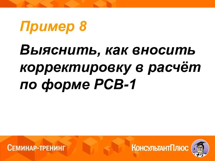 Пример 8 Выяснить, как вносить корректировку в расчёт по форме РСВ-1