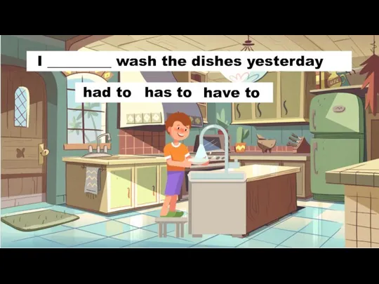 I _________ wash the dishes yesterday has to have to had to