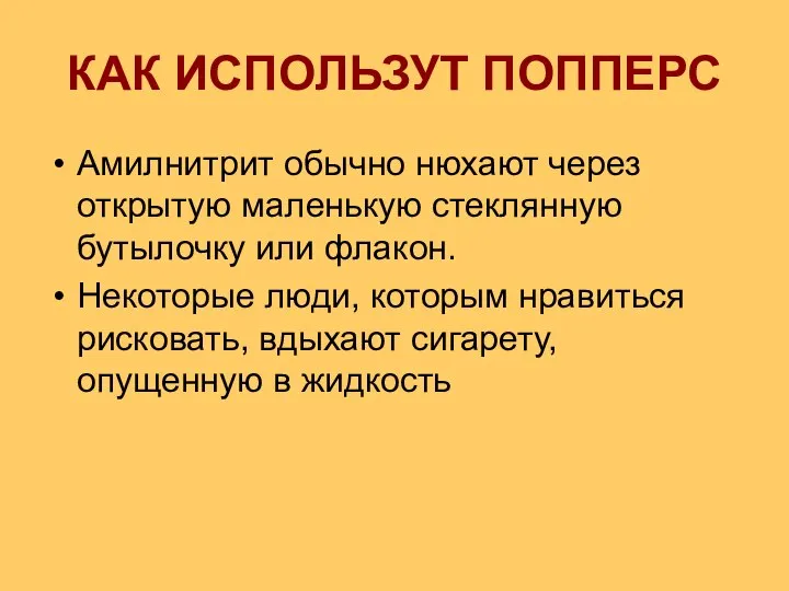 КАК ИСПОЛЬЗУТ ПОППЕРС Амилнитрит обычно нюхают через открытую маленькую стеклянную бутылочку или