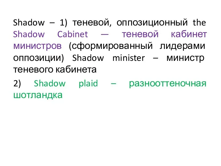 Shadow – 1) теневой, оппозиционный the Shadow Cabinet — теневой кабинет министров