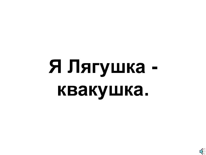 Я Лягушка - квакушка.