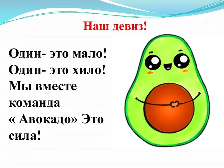 Наш девиз! Один- это мало! Один- это хило! Мы вместе команда « Авокадо» Это сила!