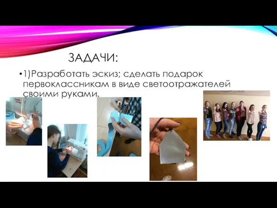 ЗАДАЧИ: 1)Разработать эскиз; сделать подарок первоклассникам в виде светоотражателей своими руками.