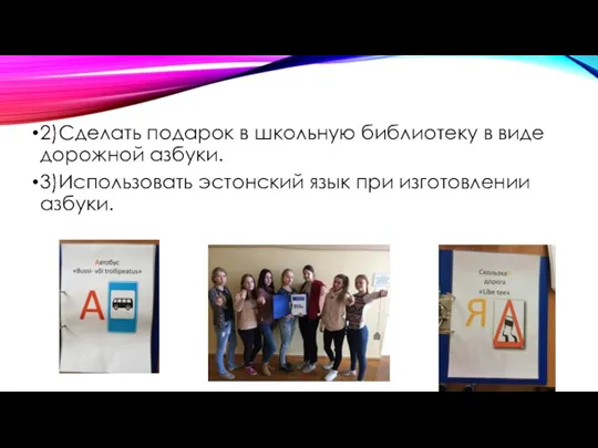 2)Сделать подарок в школьную библиотеку в виде дорожной азбуки. 3)Использовать эстонский язык при изготовлении азбуки.