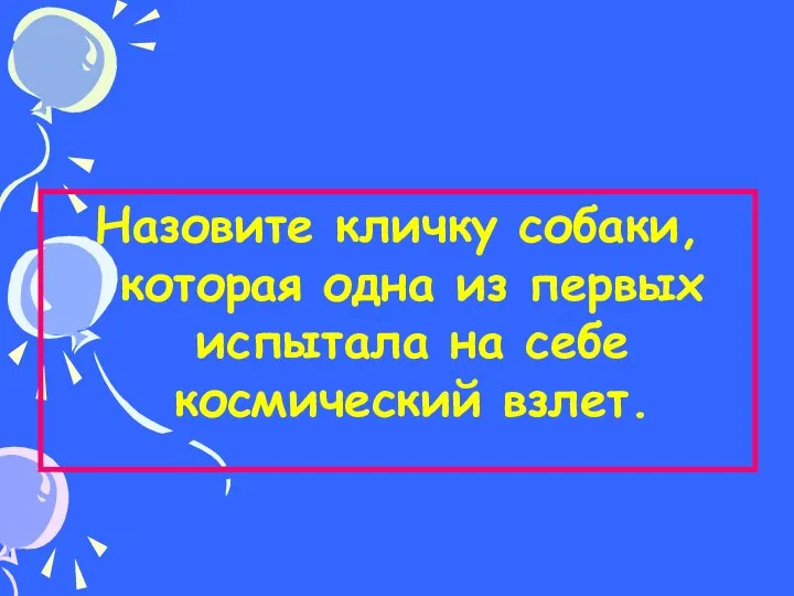 Назовите кличку собаки, которая одна из первых испытала на себе космический взлет. 2 тур