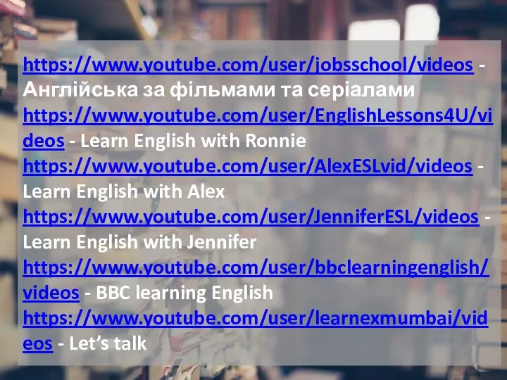 https://www.youtube.com/user/jobsschool/videos -Англійська за фільмами та серіалами https://www.youtube.com/user/EnglishLessons4U/videos - Learn English with Ronnie