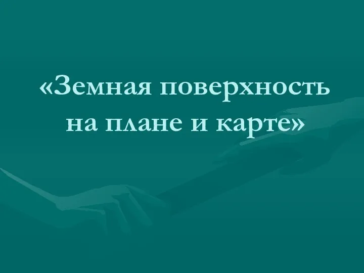 «Земная поверхность на плане и карте»