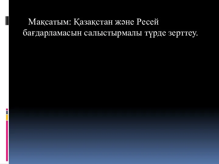 Мақсатым: Қазақстан және Ресей бағдарламасын салыстырмалы түрде зерттеу.