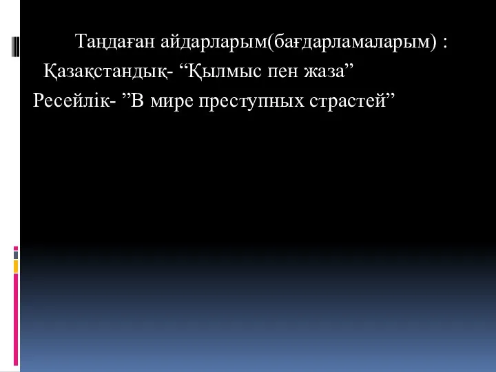 Таңдаған айдарларым(бағдарламаларым) : Қазақстандық- “Қылмыс пен жаза” Ресейлік- ”В мире преступных страстей”