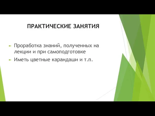 ПРАКТИЧЕСКИЕ ЗАНЯТИЯ Проработка знаний, полученных на лекции и при самоподготовке Иметь цветные карандаши и т.п.