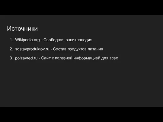 Источники Wikipedia.org - Свободная энциклопедия sostavproduktov.ru - Состав продуктов питания polzavred.ru -