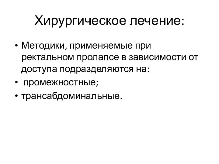 Хирургическое лечение: Методики, применяемые при ректальном пролапсе в зависимости от доступа подразделяются на: промежностные; трансабдоминальные.