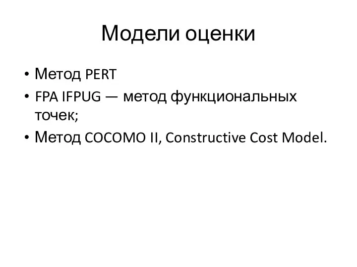 Модели оценки Метод PERT FPA IFPUG — метод функциональных точек; Метод COCOMO II, Constructive Cost Model.