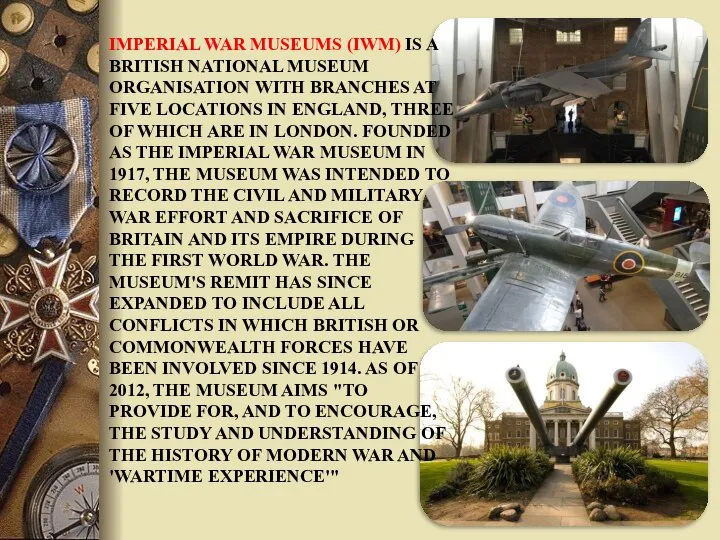 IMPERIAL WAR MUSEUMS (IWM) IS A BRITISH NATIONAL MUSEUM ORGANISATION WITH BRANCHES