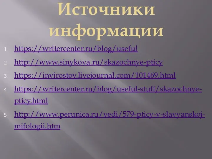Источники информации https://writercenter.ru/blog/useful http://www.sinykova.ru/skazochnye-pticy https://invirostov.livejournal.com/101469.html https://writercenter.ru/blog/useful-stuff/skazochnye-pticy.html http://www.perunica.ru/vedi/579-pticy-v-slavyanskoj-mifologii.htm