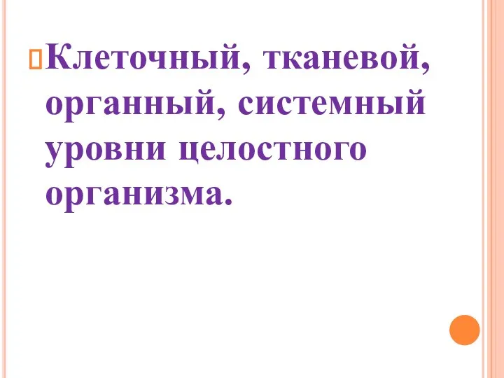 Клеточный, тканевой, органный, системный уровни целостного организма.