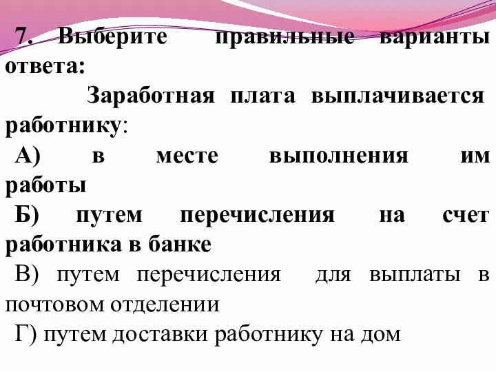 7. Выберите правильные варианты ответа: Заработная плата выплачивается работнику: А) в месте