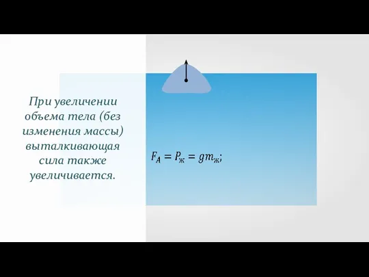 При увеличении объема тела (без изменения массы) выталкивающая сила также увеличивается.