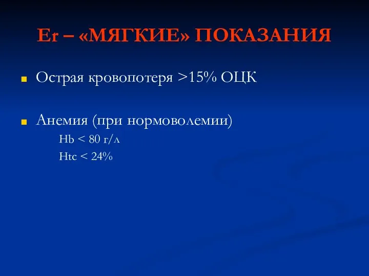 Er – «МЯГКИЕ» ПОКАЗАНИЯ Острая кровопотеря >15% ОЦК Анемия (при нормоволемии) Hb Htc