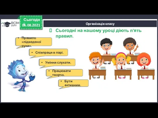 06.08.2021 Сьогодні Організація класу Сьогодні на нашому уроці діють п'ять правил. Правило