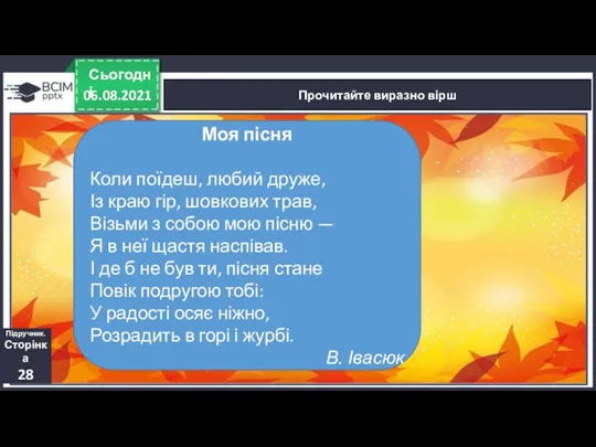 06.08.2021 Сьогодні Прочитайте виразно вірш Підручник. Сторінка 28 Моя пісня Коли поїдеш,