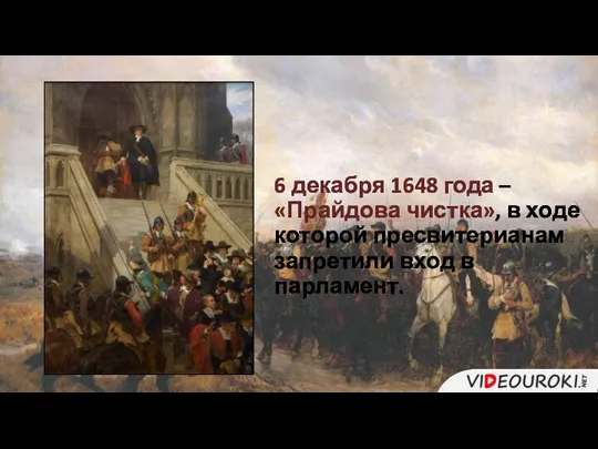 6 декабря 1648 года – «Прайдова чистка», в ходе которой пресвитерианам запретили вход в парламент.