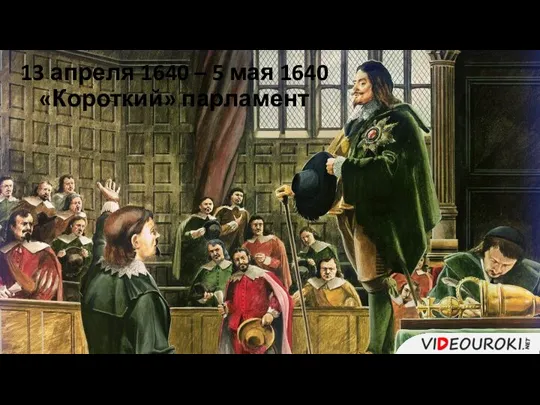 13 апреля 1640 – 5 мая 1640 «Короткий» парламент