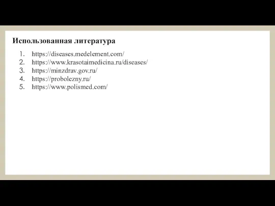 Использованная литература https://diseases.medelement.com/ https://www.krasotaimedicina.ru/diseases/ https://minzdrav.gov.ru/ https://probolezny.ru/ https://www.polismed.com/