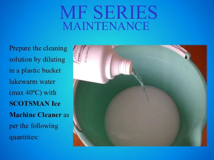 MF SERIES MAINTENANCE Prepare the cleaning solution by diluting in a plastic