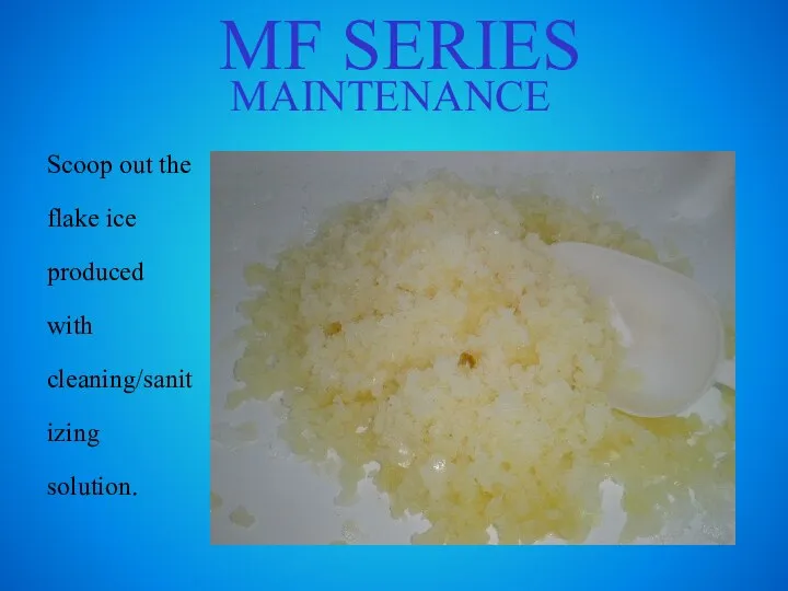 MF SERIES MAINTENANCE Scoop out the flake ice produced with cleaning/sanitizing solution.