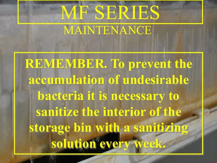 MAINTENANCE REMEMBER. To prevent the accumulation of undesirable bacteria it is necessary