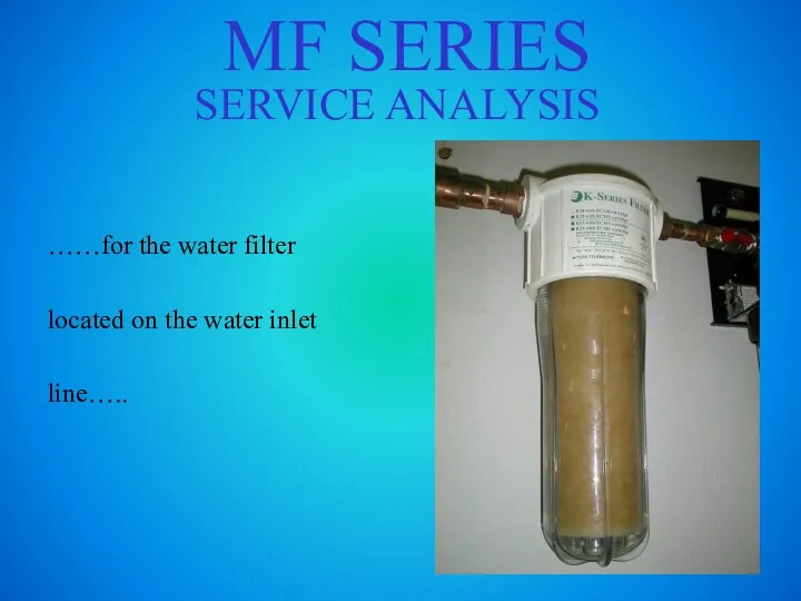 MF SERIES SERVICE ANALYSIS ……for the water filter located on the water inlet line…..