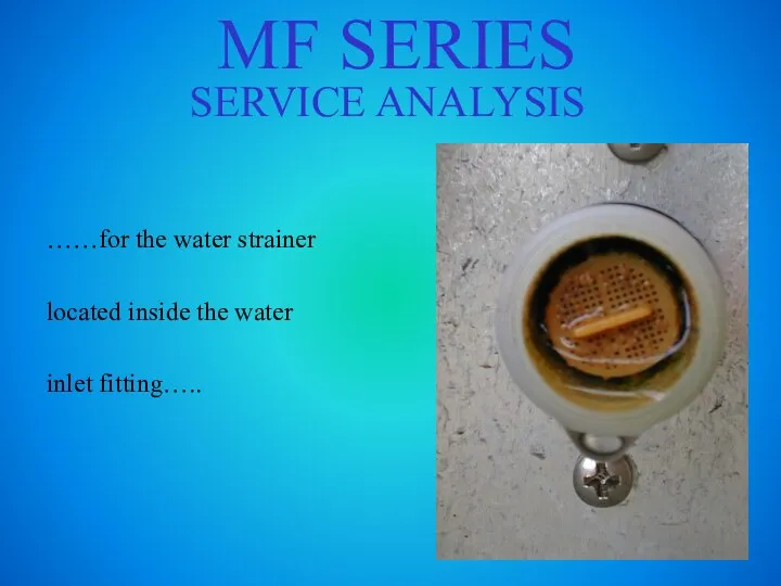 MF SERIES SERVICE ANALYSIS ……for the water strainer located inside the water inlet fitting…..