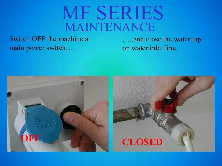 MF SERIES MAINTENANCE Switch OFF the machine at main power switch…. …..and