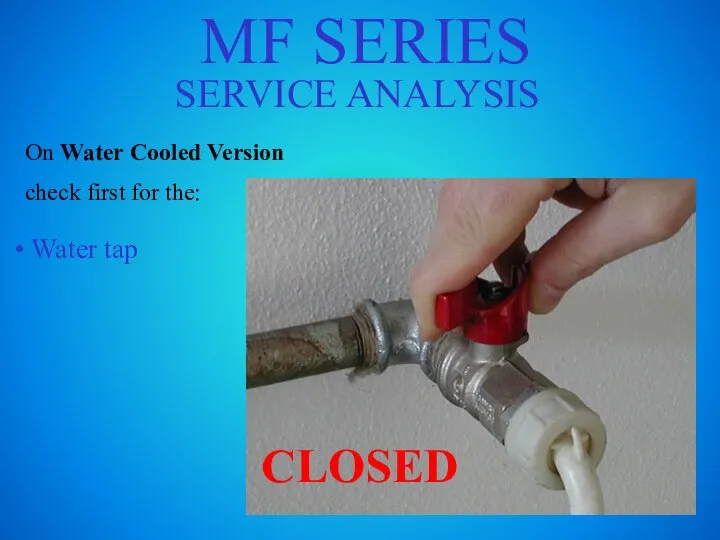MF SERIES SERVICE ANALYSIS On Water Cooled Version check first for the: Water tap CLOSED