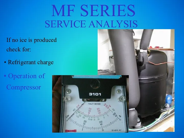 MF SERIES SERVICE ANALYSIS If no ice is produced check for: Refrigerant charge Operation of Compressor