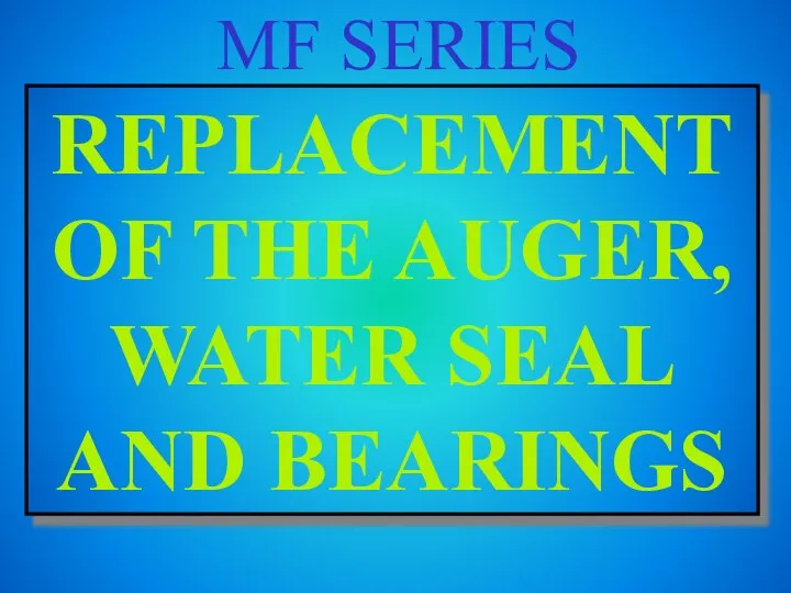 MF SERIES REPLACEMENT OF THE AUGER, WATER SEAL AND BEARINGS