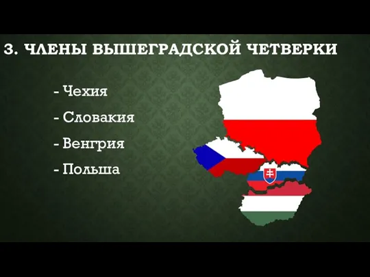 3. ЧЛЕНЫ ВЫШЕГРАДСКОЙ ЧЕТВЕРКИ - Чехия - Словакия - Венгрия - Польша