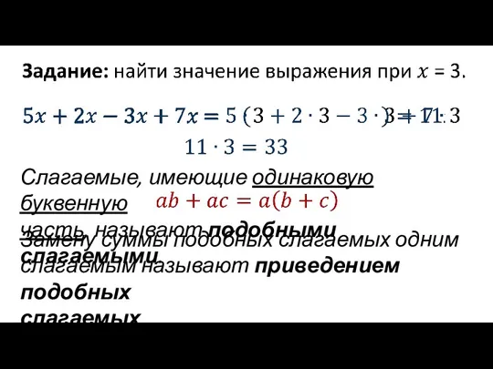 Слагаемые, имеющие одинаковую буквенную часть, называют подобными слагаемыми. Замену суммы подобных слагаемых